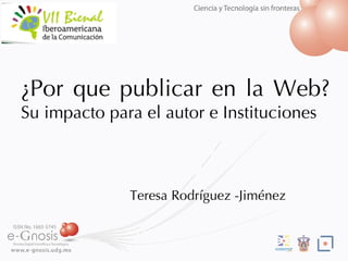 ¿Por que publicar en la Web? Su impacto para el autor e Instituciones Teresa Rodr íguez -Jiménez 