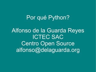 Por qué Python?

Alfonso de la Guarda Reyes
        ICTEC SAC
    Centro Open Source
 alfonso@delaguarda.org
 
