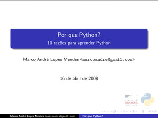 Por que Python?
                          10 raz˜es para aprender Python
                                o


         Marco Andr´ Lopes Mendes ,[object Object],@gmail.com>
                   e



                                   16 de abril de 2008




Marco Andr´ Lopes Mendes ,[object Object],@gmail.com>
          e                                       Por que Python?
 