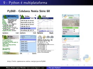 9 - Python ´ multiplataforma
           e

  PyS60 - Celulares Nokia S´rie 60
                           e




  http://wiki.opensource.nokia.com/projects/PyS60



 Marco Andr´ Lopes Mendes <marcoandre@gmail.com>
           e                                        Por que Python?
 