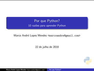 Por que Python?
                          10 raz˜es para aprender Python
                                o


         Marco Andr´ Lopes Mendes <marcoandre@gmail.com>
                   e



                                   22 de julho de 2010




Marco Andr´ Lopes Mendes <marcoandre@gmail.com>
          e                                       Por que Python?
 