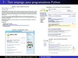 7 - Tem emprego para programadores Python
          python.org/community/jobs                        empregos.trovitbrasil.com.br/python




           twitter.com/python_jobs




                                                               google.com.br/intl/en/jobs/




 Marco Andr´ Lopes Mendes <marcoandre@gmail.com>
           e                                       Por que Python?
 
