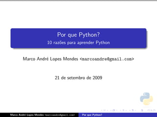 Por que Python?
                          10 raz˜es para aprender Python
                                o


         Marco Andr´ Lopes Mendes <marcoandre@gmail.com>
                   e



                                21 de setembro de 2009




Marco Andr´ Lopes Mendes <marcoandre@gmail.com>
          e                                       Por que Python?
 