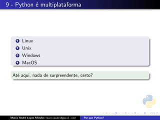 9 - Python ´ multiplataforma
           e




     1   Linux
     2   Unix
     3   Windows
     4   MacOS

  At´ aqui, nada de surpreendente, certo?
    e




 Marco Andr´ Lopes Mendes <marcoandre@gmail.com>
           e                                       Por que Python?
 