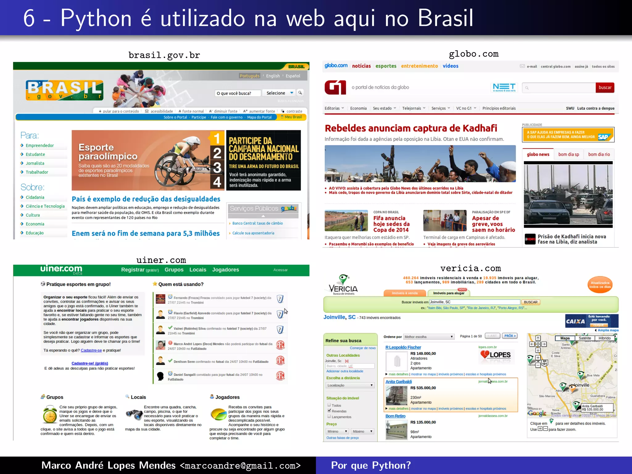 6 - Python ´ utilizado na web aqui no Brasil
           e
                brasil.gov.br                                         globo.com




                  uiner.com
                                                                     vericia.com




 Marco Andr´ Lopes Mendes <marcoandre@gmail.com>
           e                                       Por que Python?
 