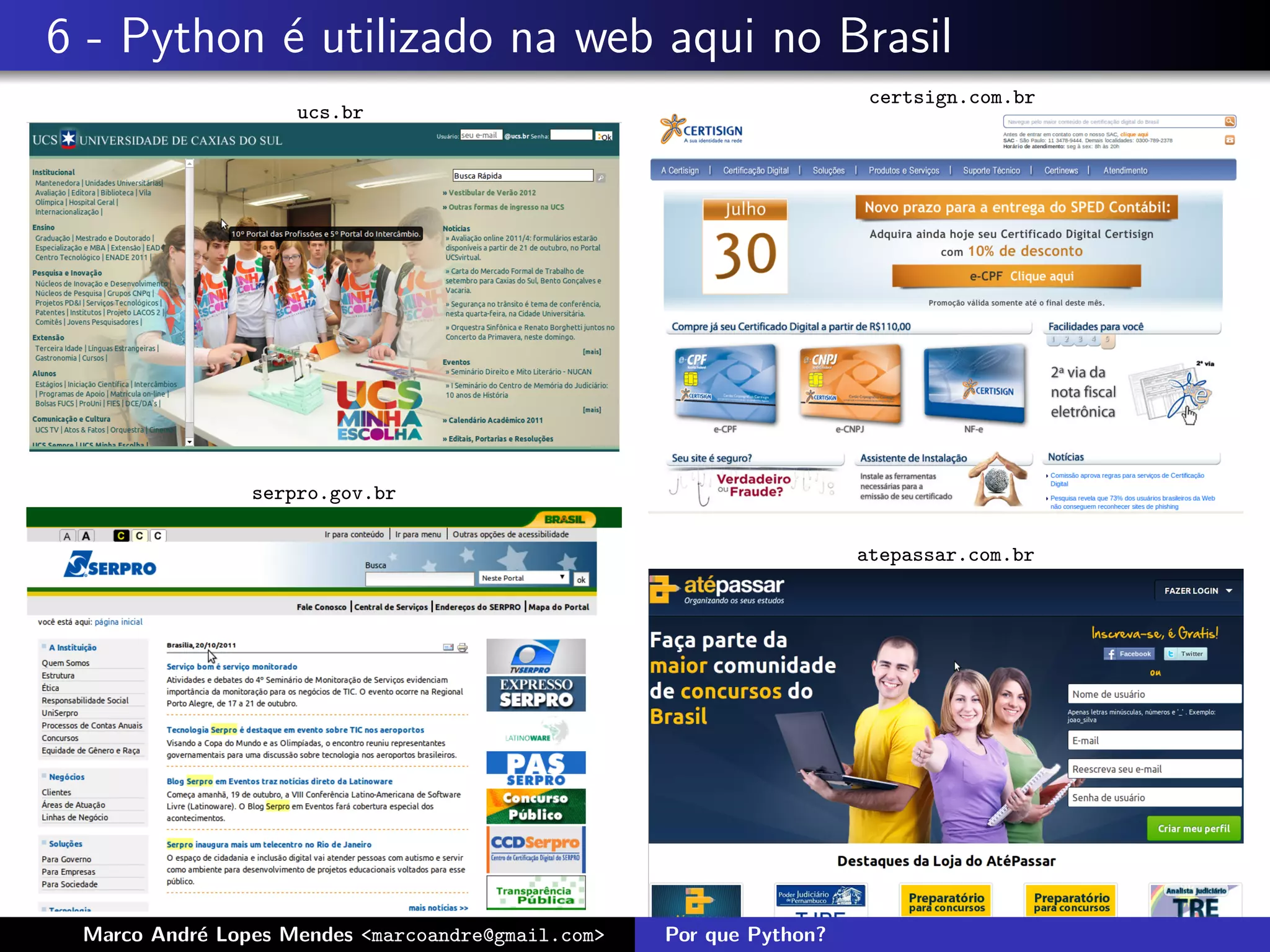 6 - Python ´ utilizado na web aqui no Brasil
           e
                                                                      certsign.com.br
                    ucs.br




                serpro.gov.br

                                                                     atepassar.com.br




 Marco Andr´ Lopes Mendes <marcoandre@gmail.com>
           e                                       Por que Python?
 