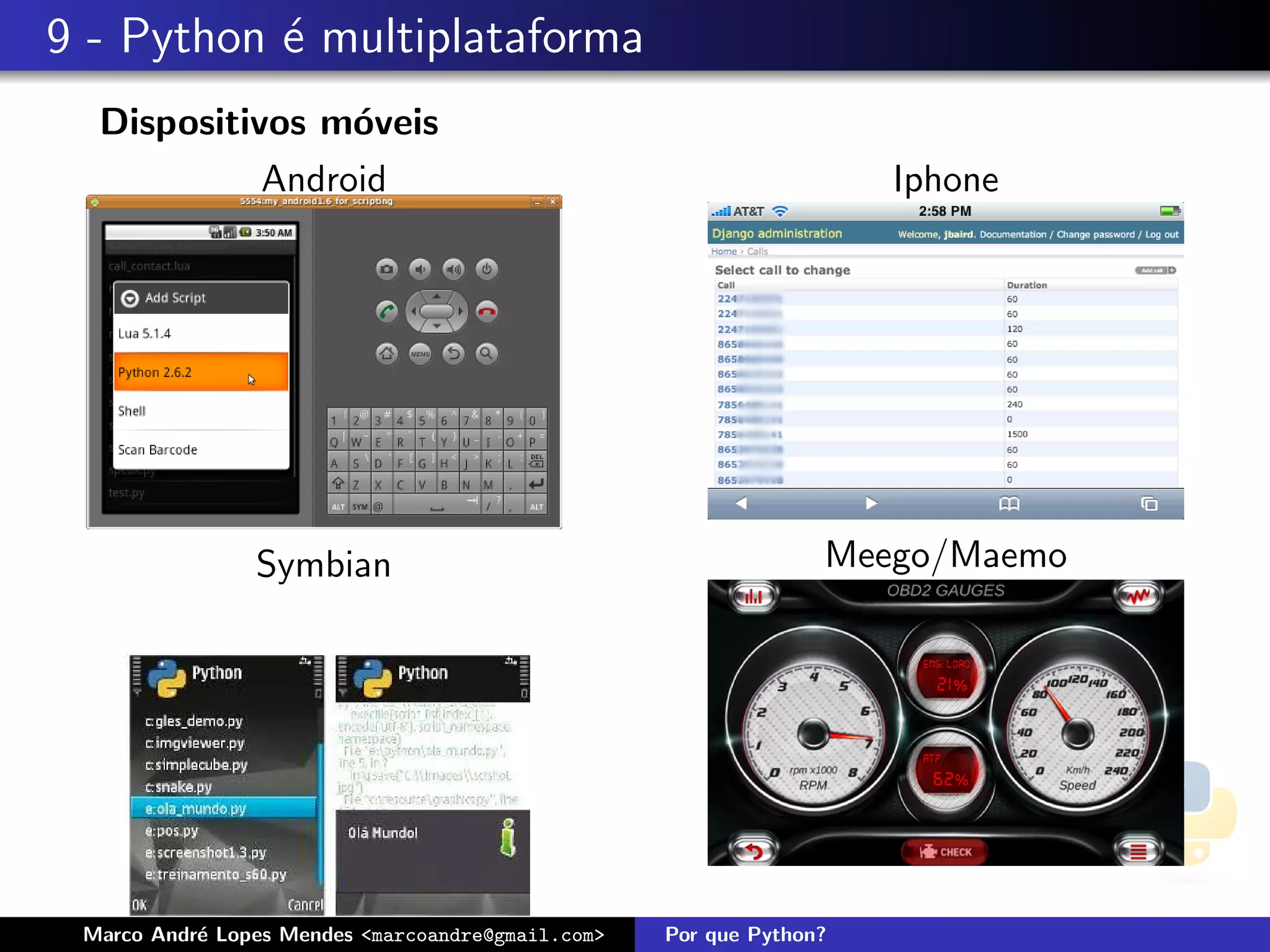 9 - Python ´ multiplataforma
           e
  Dispositivos m´veis
                 o
            Android                                                  Iphone




                Symbian                                          Meego/Maemo




 Marco Andr´ Lopes Mendes <marcoandre@gmail.com>
           e                                       Por que Python?
 
