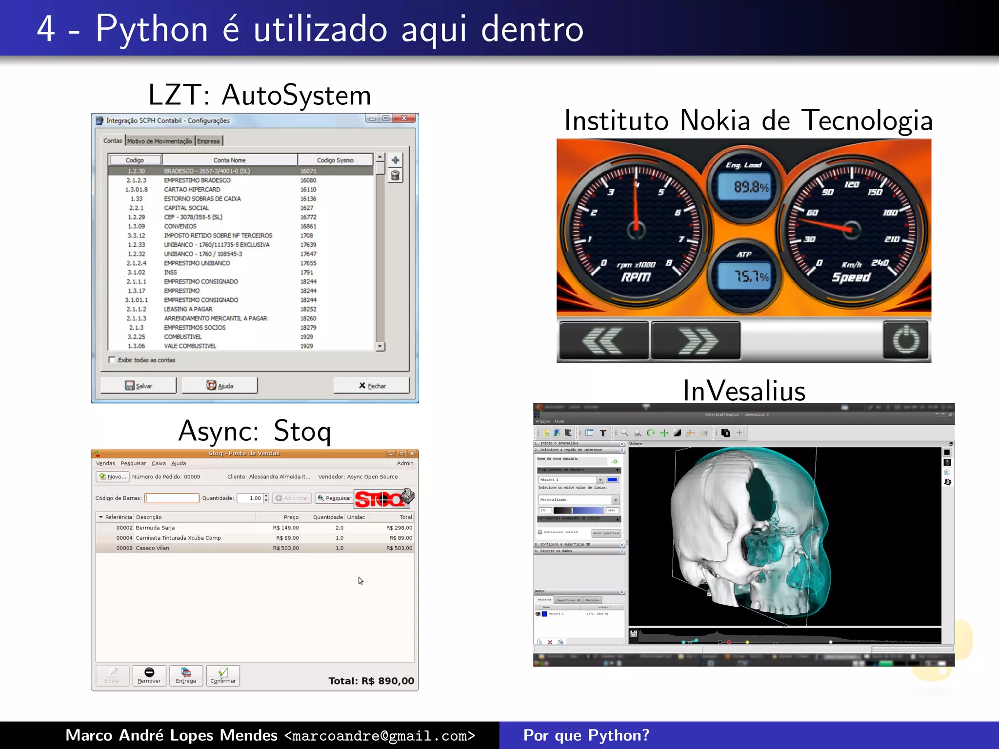 4 - Python ´ utilizado aqui dentro
           e
          LZT: AutoSystem
                                                       Instituto Nokia de Tecnologia




                                                                     InVesalius
             Async: Stoq




 Marco Andr´ Lopes Mendes <marcoandre@gmail.com>
           e                                       Por que Python?
 