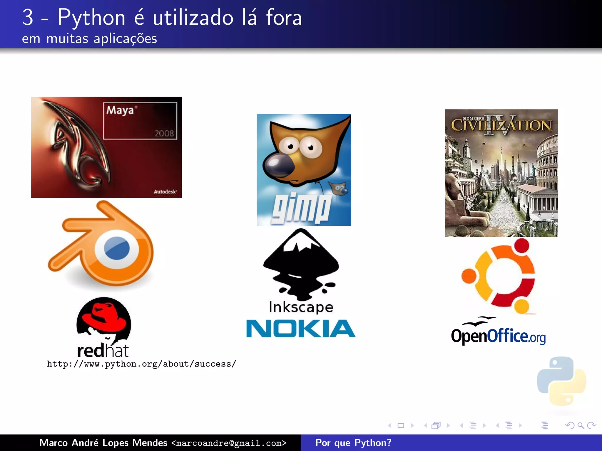 3 - Python ´ utilizado l´ fora
           e            a
em muitas aplica¸oes
                c˜




   http://www.python.org/about/success/




  Marco Andr´ Lopes Mendes <marcoandre@gmail.com>
            e                                       Por que Python?
 