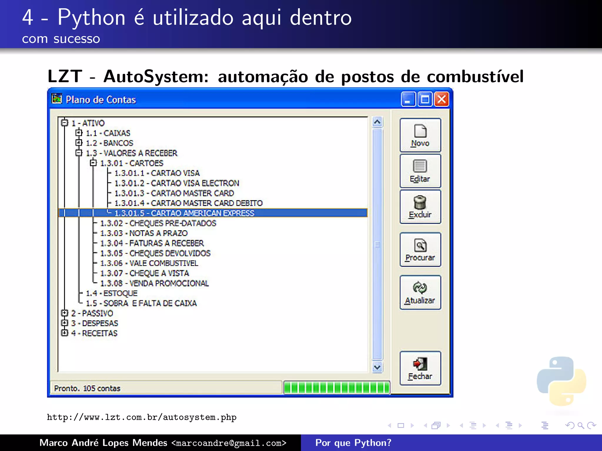 4 - Python ´ utilizado aqui dentro
           e
com sucesso

   LZT - AutoSystem: automa¸˜o de postos de combust´
                           ca                      ıvel




   http://www.lzt.com.br/autosystem.php

  Marco Andr´ Lopes Mendes <marcoandre@gmail.com>
            e                                       Por que Python?
 
