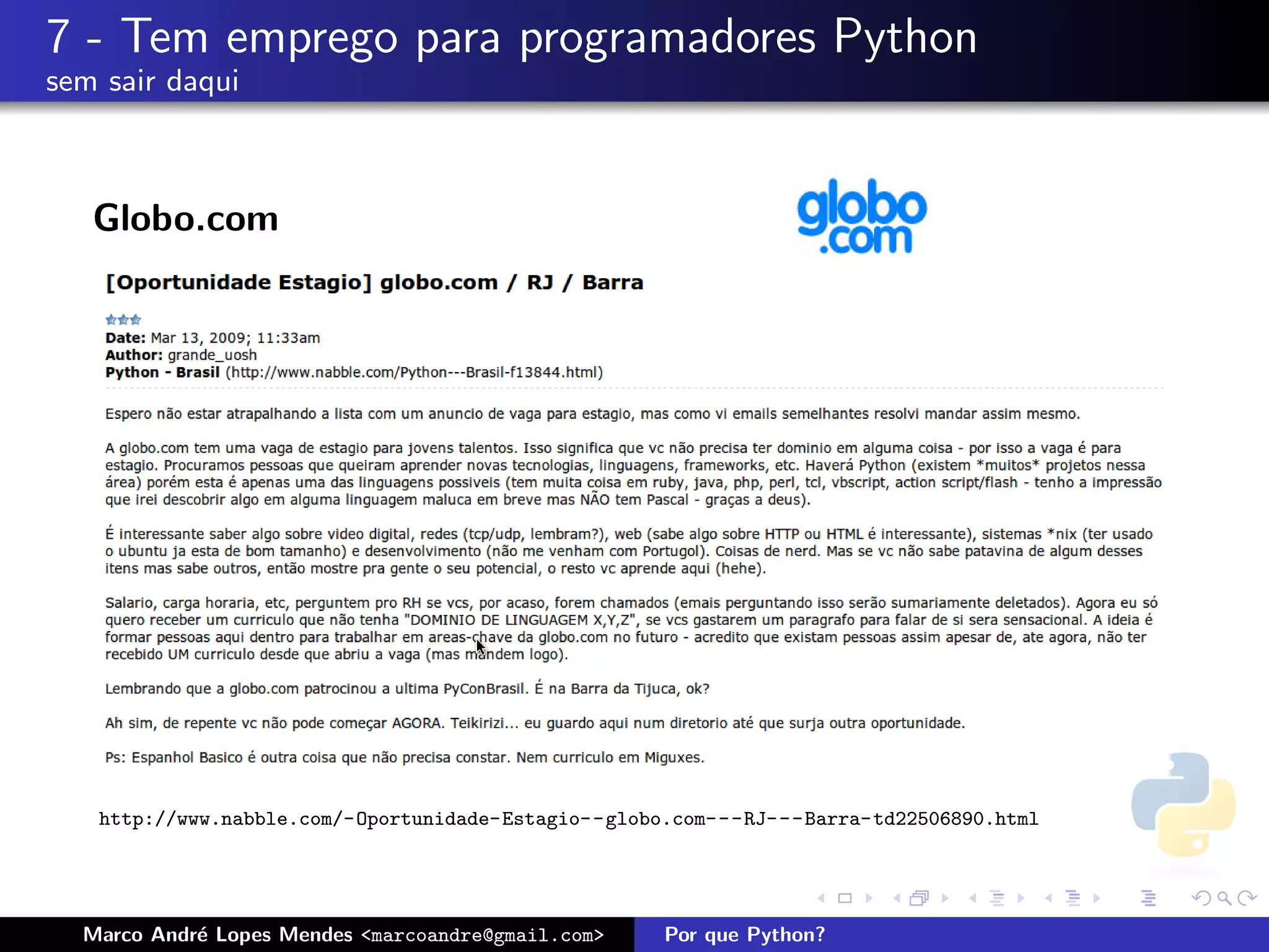 7 - Tem emprego para programadores Python
sem sair daqui



   Globo.com




   http://www.nabble.com/-Oportunidade-Estagio--globo.com---RJ---Barra-td22506890.html




  Marco Andr´ Lopes Mendes <marcoandre@gmail.com>
            e                                       Por que Python?
 