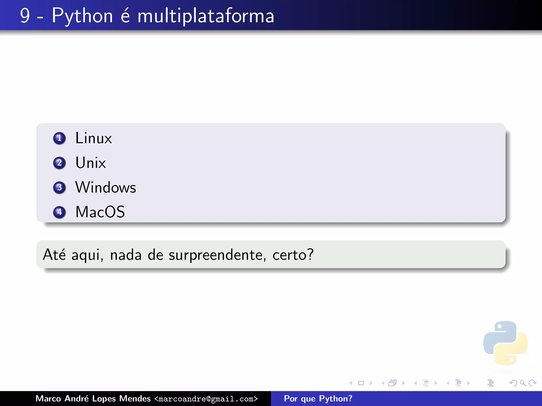 9 - Python ´ multiplataforma
           e




     1   Linux
     2   Unix
     3   Windows
     4   MacOS

  At´ aqui, nada de surpreendente, certo?
    e




 Marco Andr´ Lopes Mendes <marcoandre@gmail.com>
           e                                       Por que Python?
 