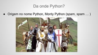 Da onde Python?
● Origem no nome Python, Monty Python (spam, spam … )
 