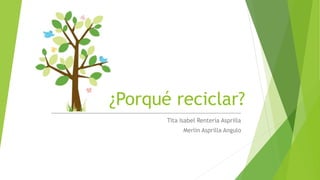 ____________________________________________________________
Tita Isabel Rentería Asprilla
Merlin Asprilla Angulo
¿Porqué reciclar?
 