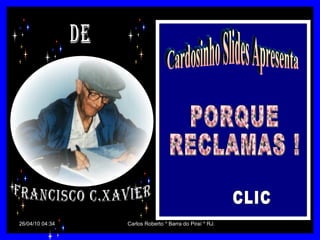 Cardosinho Slides Apresenta PORQUE  RECLAMAS ! CLIC De Francisco C.Xavier 