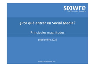 ¿Por qué entrar en Social Media?

      Principales magnitudes
          Septiembre 2010




          © Sowre Consulting España, 2010
 