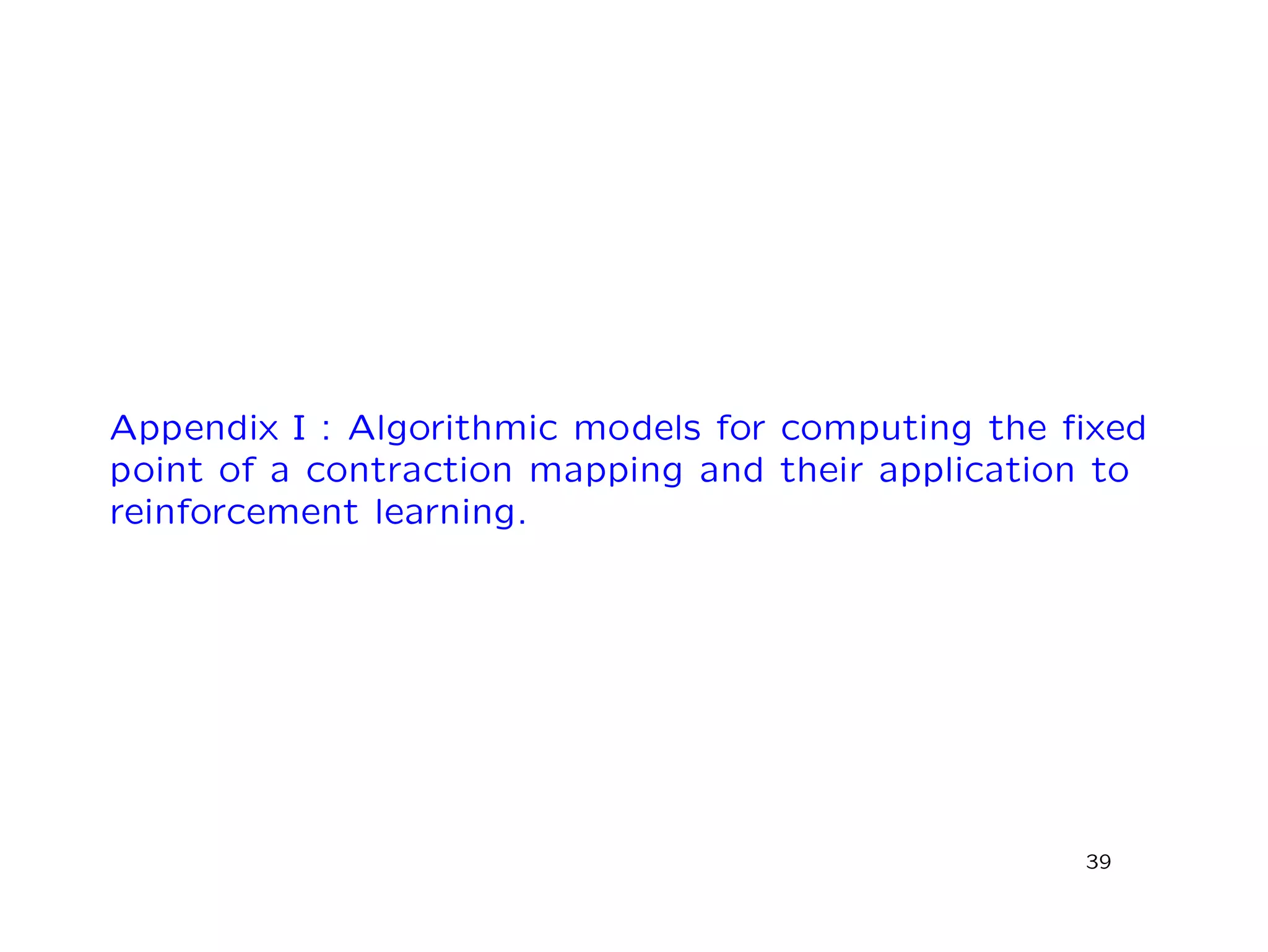 Appendix I : Algorithmic models for computing the ﬁxed
point of a contraction mapping and their application to
reinforcement learning.
39
 