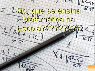 Por que se ensina Matemática na Escola????????? 