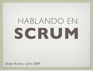 HABLANDO EN
      SCRUM
Sergio Acosta - Junio 2009

                             1
 