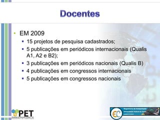 • EM 2009
 15 projetos de pesquisa cadastrados;
 5 publicações em periódicos internacionais (Qualis
A1, A2 e B2);
 3 publicações em periódicos nacionais (Qualis B)
 4 publicações em congressos internacionais
 5 publicações em congressos nacionais
 