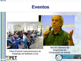 Flisol (Festival Latinoamericano de
Instalação de Software Livre)
SECSO (Semana da
Engenharia da
Computação de Sobral)
 