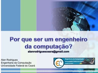 Alan Rodrigues
Engenharia da Computação
Universidade Federal do Ceará
 