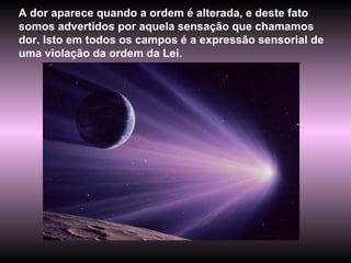 A dor aparece quando a ordem é alterada, e deste fato somos advertidos por aquela sensação que chamamos dor. Isto em todos os campos é a expressão sensorial de uma violação da ordem da Lei. 