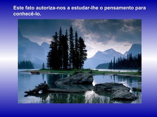 Este fato autoriza-nos a estudar-lhe o pensamento para conhecê-lo. 