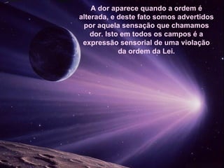 A dor aparece quando a ordem é
alterada, e deste fato somos advertidos
 por aquela sensação que chamamos
    dor. Isto em todos os campos é a
 expressão sensorial de uma violação
             da ordem da Lei.
 