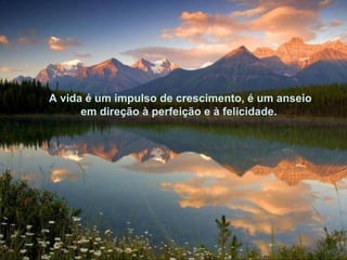 A vida é um impulso de crescimento, é um anseio
      em direção à perfeição e à felicidade.
 