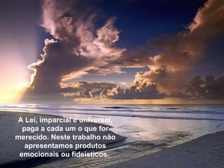 A Lei, imparcial e universal,
  paga a cada um o que for
merecido. Neste trabalho não
   apresentamos produtos
 emocionais ou fideísticos.
 