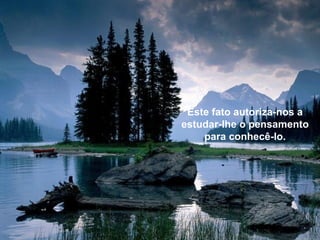 Este fato autoriza-nos a
estudar-lhe o pensamento
    para conhecê-lo.
 