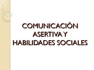 COMUNICACIÓNCOMUNICACIÓN
ASERTIVAYASERTIVAY
HABILIDADES SOCIALESHABILIDADES SOCIALES
 
