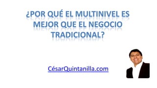 ¿POR QUÉ EL multinivel ES MEJOR QUE EL NEGOCIO TRADICIONAL? CésarQuintanilla.com 