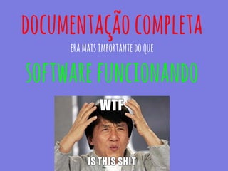 documentaçãocompleta
eramaisimportantedoque
softwarefuncionando
 