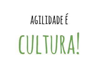 agilidadeé
cultura!
 