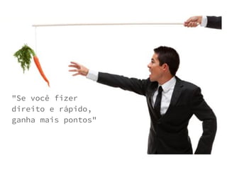 "Se você fizer
direito e rápido,
ganha mais pontos"
 
