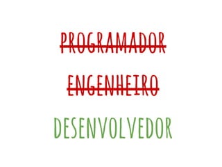 programador
engenheiro
desenvolvedor
 