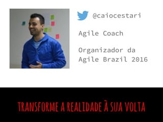 1) fiqueondeestá,paredereclamarecontinue
trabalhando;
2) mudedetrabalho;
transformearealidadeàsuavolta
@caiocestari
Agile Coach
Organizador da
Agile Brazil 2016
 