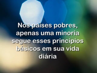 Nos países pobres,Nos países pobres,
apenas uma minoriaapenas uma minoria
segue esses princípiossegue esses princípios
básicos em sua vidabásicos em sua vida
diáriadiária
 