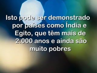 Isto pode ser demonstradoIsto pode ser demonstrado
por países como Índia e por países como Índia e 
Egito, que têm mais deEgito, que têm mais de
2.000 anos e ainda são2.000 anos e ainda são
muito pobresmuito pobres
 