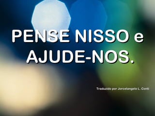 PENSE NISSO ePENSE NISSO e
AJUDE-NOS.AJUDE-NOS.
Traduzido por Jorcelangelo L. ContiTraduzido por Jorcelangelo L. Conti
 