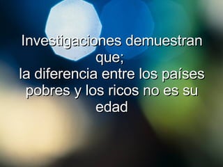 Investigaciones demuestran que;  la diferencia entre los países pobres y los ricos no es su edad 