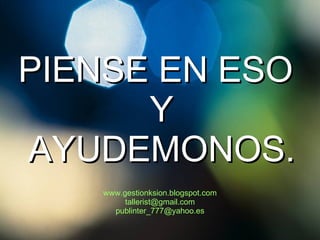 PIENSE EN ESO Y AYUDEMONOS. www.gestionksion.blogspot.com [email_address] publinter _777 @yahoo.es 