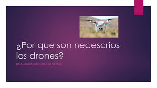 ¿Por que son necesarios
los drones?
LINA MARÍA SÁNCHEZ OLIVEROS
 