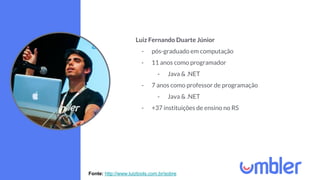 Luiz Fernando Duarte Júnior
- pós-graduado em computação
- 11 anos como programador
- Java & .NET
- 7 anos como professor ...