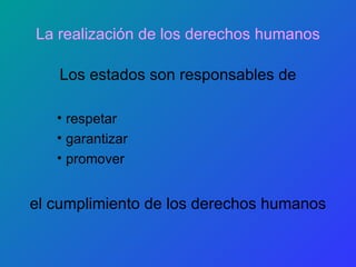 La realización de los derechos humanos Los estados son responsables de respetar garantizar promover el cumplimiento de los derechos humanos 