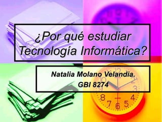 ¿Por qué estudiar Tecnología Informática? Natalia Molano Velandia. GBI 8274 