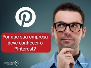 Por que sua empresa
deve conhecer o
Pinterest?
Agosto 2013
 