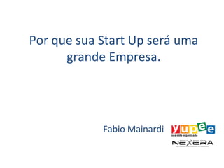 Por que sua Start Up será uma
      grande Empresa.




            Fabio Mainardi
 